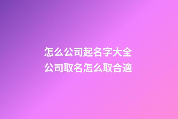 怎么公司起名字大全 公司取名怎么取合適-第1張-公司起名-玄機派
